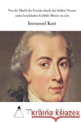 Von der Macht des Gemüts durch den bloßen Vorsatz seiner krankhaften Gefühle Meister zu sein The Perfect Library 9781514109267 Createspace - książka