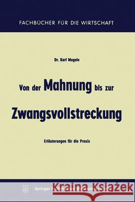 Von Der Mahnung Bis Zur Zwangsvollstreckung: Erläuterungen Für Die Praxis Mugele, Karl 9783663125204 Springer - książka