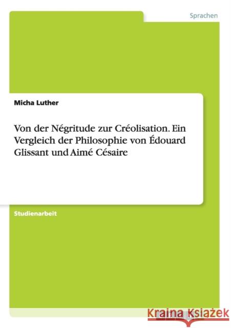 Von der Négritude zur Créolisation. Ein Vergleich der Philosophie von Édouard Glissant und Aimé Césaire Luther, Micha 9783656828556 Grin Verlag Gmbh - książka