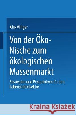 Von Der Öko-Nische Zum Ökologischen Massenmarkt: Strategien Und Perspektiven Für Den Lebensmittelsektor Villiger, Alex 9783824472550 Deutscher Universitatsverlag - książka