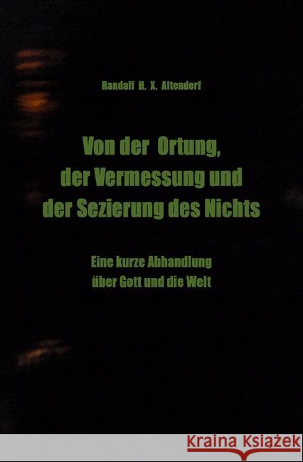 Von der Ortung, der Vermessung und der Sezierung des Nichts : Eine kurze Abhandlung über Gott und die Welt Altendorf, Randalf H. X. 9783750289345 epubli - książka