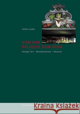 Von Der Reliquie Zum Ding: Heiliger Ort - Wunderkammer - Museum Stefan Laube 9783050049281 Walter de Gruyter - książka