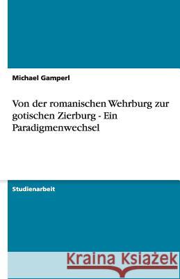 Von Der Romanischen Wehrburg Zur Gotischen Zierburg - Ein Paradigmenwechsel : Ein Paradigmenwechsel Michael Gamperl 9783640486274 Grin Verlag - książka