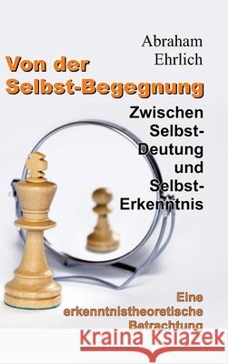 Von der Selbst-Begegnung: Zwischen Selbst-Deutung und Selbst-Erkenntnis - Eine erkenntnistheoretische Betrachtung Abraham Ehrlich 9783347932180 Tredition Gmbh - książka