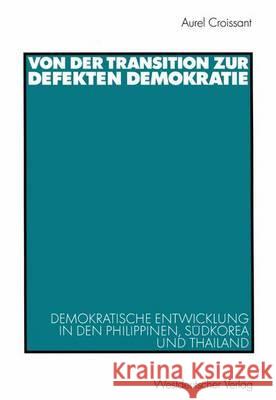 Von Der Transition Zur Defekten Demokratie: Demokratische Entwicklung in Den Philippinen, Südkorea Und Thailand Croissant, Aurel 9783531137964 Vs Verlag Fur Sozialwissenschaften - książka