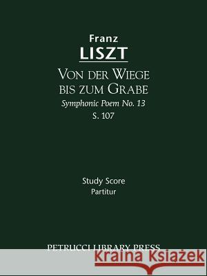 Von der Wiege bis zum Grabe, S.107: Study score Franz Liszt, Soren Afshar, Berthold Kellermann 9781608740383 Petrucci Library Press - książka