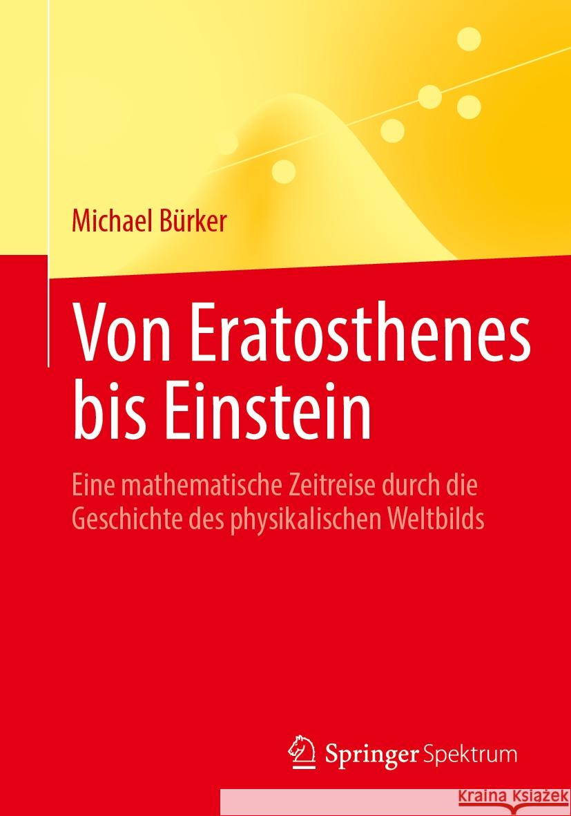 Von Eratosthenes Bis Einstein: Eine Mathematische Zeitreise Durch Die Geschichte Des Physikalischen Weltbilds Michael B?rker 9783658440237 Springer Spektrum - książka