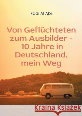 Von Gefl?chteten zum Ausbilder - 10 Jahre in Deutschland, mein Weg Fadi A 9783819298738 Bod - Books on Demand - książka