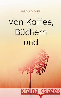 Von Kaffee, Büchern und mehr Stadler, Heidi 9783754325339 Books on Demand - książka