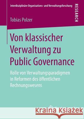 Von Klassischer Verwaltung Zu Public Governance: Rolle Von Verwaltungsparadigmen in Reformen Des Öffentlichen Rechnungswesens Polzer, Tobias 9783658249939 Springer VS - książka
