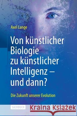 Von Künstlicher Biologie Zu Künstlicher Intelligenz - Und Dann?: Die Zukunft Unserer Evolution Lange, Axel 9783662630549 Springer - książka