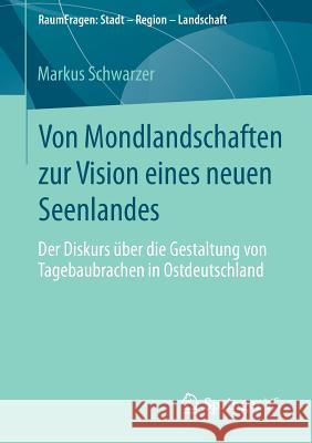 Von Mondlandschaften Zur Vision Eines Neuen Seenlandes: Der Diskurs Über Die Gestaltung Von Tagebaubrachen in Ostdeutschland Schwarzer, Markus 9783658056391 Springer VS - książka