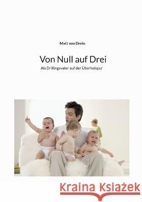 Von Null auf Drei: Als Drillingsvater auf der Überholspur Matt Von Drein 9783751984096 Books on Demand - książka