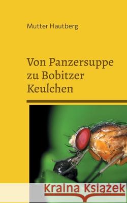 Von Panzersuppe zu Bobitzer Keulchen: Schmackhafte Fruchtfliegenrezepte Mutter Hautberg 9783755760375 Books on Demand - książka