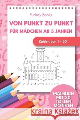 Von Punkt zu Punkt für Mädchen 5 Jahren - Zahlen von 1 - 50: Malbuch mit 30 tollen Motiven Books, Funkey 9783967720389 Admore Publishing - książka
