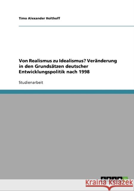 Von Realismus zu Idealismus? Veränderung in den Grundsätzen deutscher Entwicklungspolitik nach 1998 Holthoff, Timo Alexander 9783638724173 Grin Verlag - książka