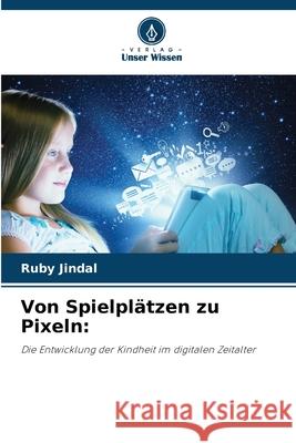 Von Spielpl?tzen zu Pixeln Ruby Jindal 9786207571420 Verlag Unser Wissen - książka