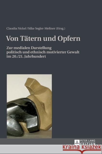 Von Taetern Und Opfern: Zur Medialen Darstellung Politisch Und Ethnisch Motivierter Gewalt Im 20./21. Jahrhundert Nickel, Claudia 9783631637234 Peter Lang Gmbh, Internationaler Verlag Der W - książka