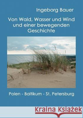 Von Wald, Wasser und Wind und einer bewegenden Geschichte: Polen, Baltikum und St. Petersburg Ingeborg Bauer 9783842340305 Books on Demand - książka