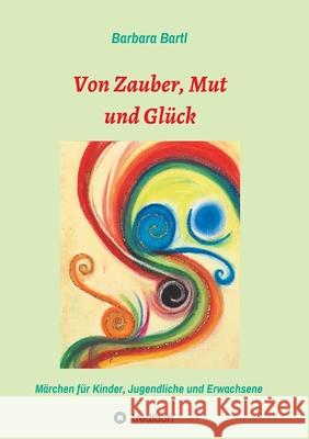 Von Zauber, Mut und Glück: Märchenbuch für Kinder, Jugendliche und Erwachsene Bartl, Barbara 9783749796267 Tredition Gmbh - książka
