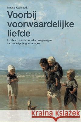 Voorbij voorwaardelijke liefde: Inzichten over de oorzaken en gevolgen van nadelige jeugdervaringen Mathijs Koenraadt 9781519187598 Createspace Independent Publishing Platform - książka