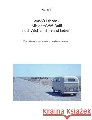 Vor 60 Jahren - Mit dem VW-Bulli nach Afghanistan und Indien: Zwei Abenteuerreisen ohne Handy und Internet Arno Rolf 9783695131174 Bod - Books on Demand - książka