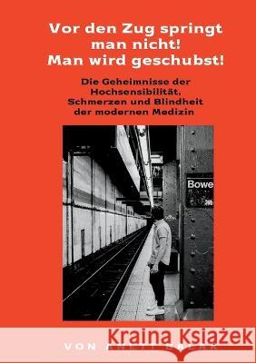 Vor den Zug springt man nicht! Man wird geschubst!: Die Geheimnisseder Hochsensibilit?t, Schmerzen und Blindheit der modernen Medizin Anett Balak 9783748178965 Bod - Books on Demand - książka