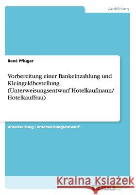 Vorbereitung einer Bankeinzahlung und Kleingeldbestellung (Unterweisungsentwurf Hotelkaufmann/ Hotelkauffrau) Rene Pfluger 9783656888789 Grin Verlag Gmbh - książka
