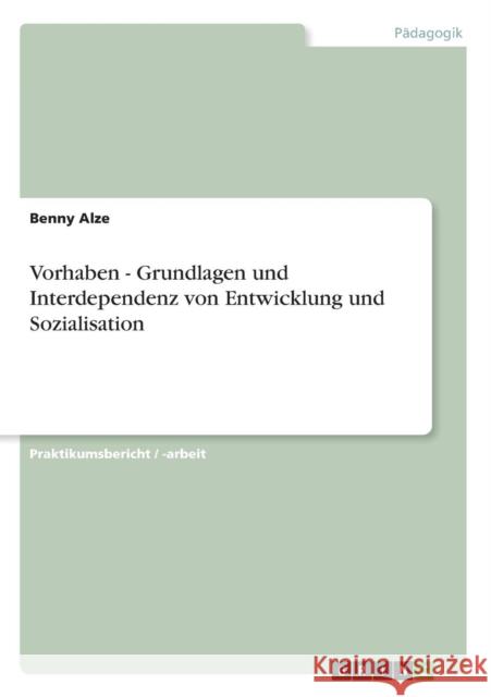 Vorhaben - Grundlagen und Interdependenz von Entwicklung und Sozialisation Alze, Benny   9783638671101 GRIN Verlag - książka