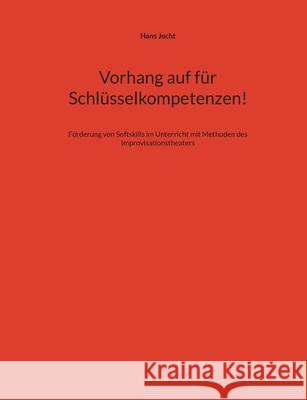 Vorhang auf f?r Schl?sselkompetenzen!: F?rderung von Softskills im Unterricht mit Methoden des Improvisationstheaters Hans Jecht 9783695117659 Bod - Books on Demand - książka