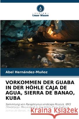 Vorkommen Der Guaba in Der H?hle Caja de Agua, Sierra de Banao, Kuba Abel Hern?ndez-Mu?oz 9786207594955 Verlag Unser Wissen - książka