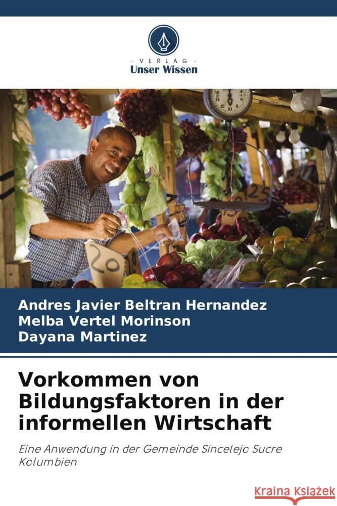 Vorkommen von Bildungsfaktoren in der informellen Wirtschaft Beltran Hernandez, Andres Javier, Morinson, Melba Vertel, Martínez, Dayana 9786206405238 Verlag Unser Wissen - książka