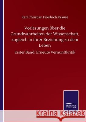 Vorlesungen über die Grundwahrheiten der Wissenschaft, zugleich in ihrer Beziehung zu dem Leben: Erster Band: Erneute Vernunftkritik Krause, Karl Christian Friedrich 9783752511826 Salzwasser-Verlag Gmbh - książka