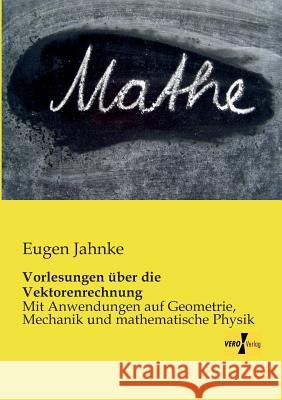 Vorlesungen über die Vektorenrechnung: Mit Anwendungen auf Geometrie, Mechanik und mathematische Physik Eugen Jahnke 9783956108617 Vero Verlag - książka