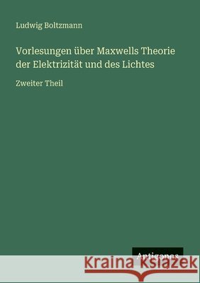 Vorlesungen ?ber Maxwells Theorie der Elektrizit?t und des Lichtes: Zweiter Theil Ludwig Boltzmann 9783563400159 Antigonos Verlag - książka