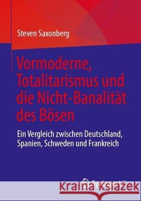 Vormoderne, Totalitarismus Und Die Nicht-Banalität Des Bösen: Ein Vergleich Zwischen Deutschland, Spanien, Schweden Und Frankreich Saxonberg, Steven 9783031240638 Springer vs - książka