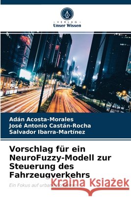 Vorschlag für ein NeuroFuzzy-Modell zur Steuerung des Fahrzeugverkehrs Adán Acosta-Morales, José Antonio Castán-Rocha, Salvador Ibarra-Martínez 9786203396720 Verlag Unser Wissen - książka