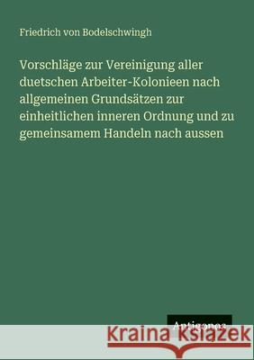 Vorschl?ge zur Vereinigung aller duetschen Arbeiter-Kolonieen nach allgemeinen Grunds?tzen zur einheitlichen inneren Ordnung und zu gemeinsamem Handel Friedrich Von Bodelschwingh 9783388886916 Antigonos Verlag - książka