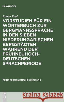 Vorstudien für ein Wörterbuch zur Bergmannssprache in den sieben niederungarischen Bergstädten während der frühneuhochdeutschen Sprachperiode Rainer Paul 9783484310728 Walter de Gruyter - książka