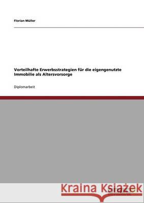 Vorteilhafte Erwerbsstrategien für die eigengenutzte Immobilie als Altersvorsorge Müller, Florian 9783640336753 Grin Verlag - książka