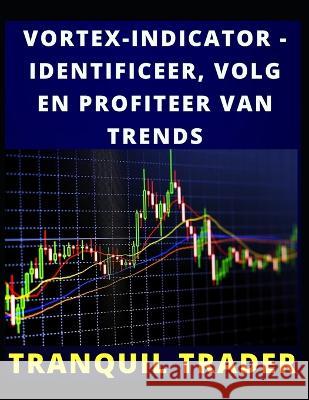 Vortex-Indicator - Identificeer, Volg En Profiteer Van Trends Tranquil Trader   9798352018613 Independently Published - książka