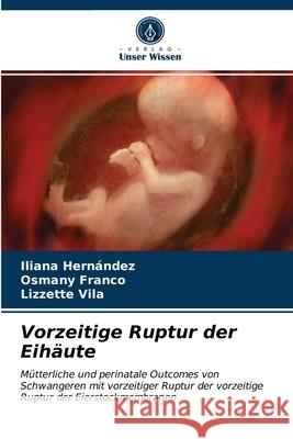 Vorzeitige Ruptur der Eihäute Iliana Hernández, Osmany Franco, Lizzette Vila 9786203380965 Verlag Unser Wissen - książka