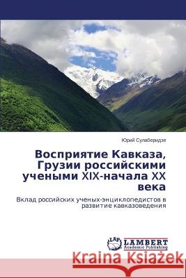 Vospriyatie Kavkaza, Gruzii Rossiyskimi Uchenymi XIX-Nachala XX Veka Sulaberidze Yuriy 9783659530197 LAP Lambert Academic Publishing - książka