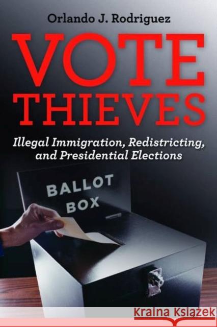 Vote Thieves: Illegal Immigration, Redistricting, and Presidential Elections Orlando J. Rodriguez 9781597976718 Potomac Books - książka