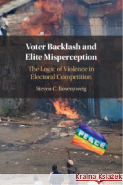 Voter Backlash and Elite Misperception: The Logic of Violence in Electoral Competition Steven C. Rosenzweig 9781009354899 Cambridge University Press - książka