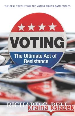 Voting: The Ultimate Act of Resistance: The Real Truth from the Voting Rights Battlefields Richard C. Bell 9781633853881 Word Association Publishers - książka