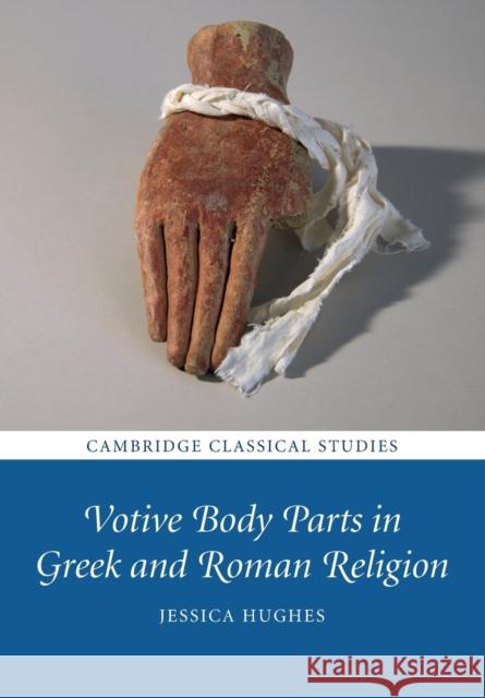 Votive Body Parts in Greek and Roman Religion Jessica Hughes 9781316610428 Cambridge University Press - książka