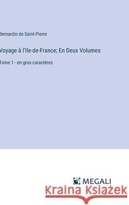 Voyage ? l'Ile-de-France; En Deux Volumes: Tome 1 - en gros caract?res Bernardin De Saint-Pierre 9783387091915 Megali Verlag - książka
