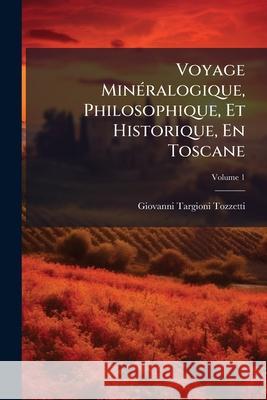 Voyage Minéralogique, Philosophique, Et Historique, En Toscane, Volume 1 Tozzetti, Giovanni Targioni 9781148633596  - książka