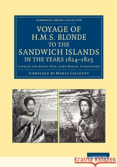 Voyage of HMS Blonde to the Sandwich Islands, in the Years 1824-1825: Captain the Right Hon. Lord Byron, Commander Callcott, Maria 9781108062114 Cambridge University Press - książka